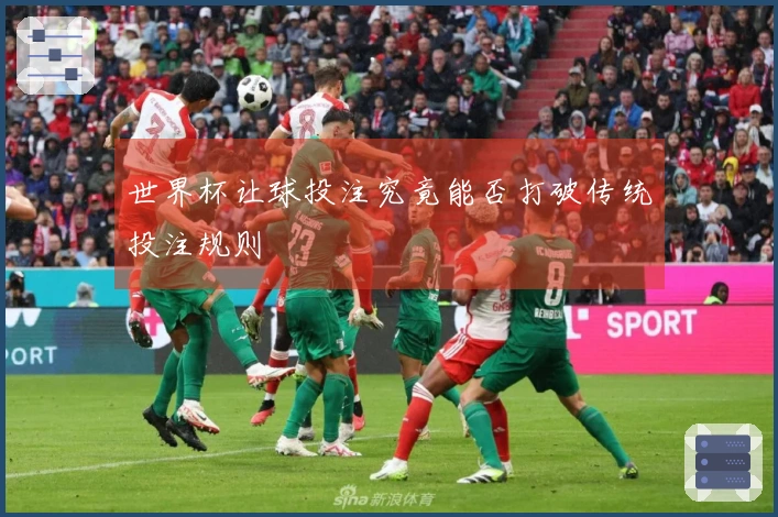 世界杯让球投注究竟能否打破传统投注规则