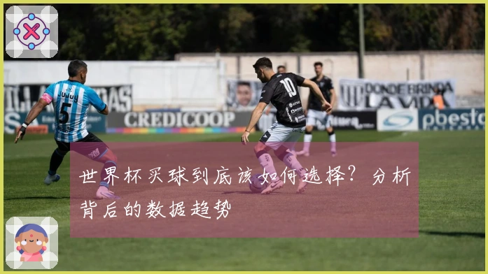 世界杯买球到底该如何选择？分析背后的数据趋势