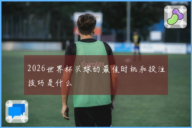 2026世界杯买球的最佳时机和投注技巧是什么