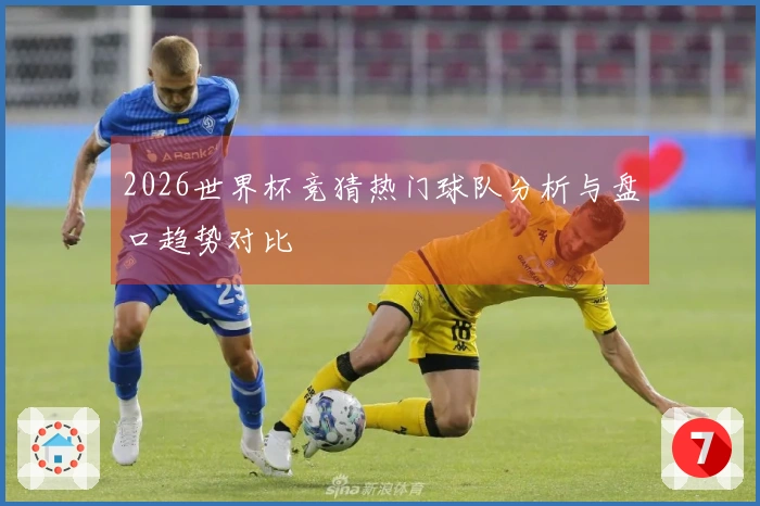 2026世界杯竞猜热门球队分析与盘口趋势对比