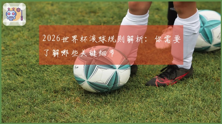 2026世界杯滚球规则解析：你需要了解哪些关键细节