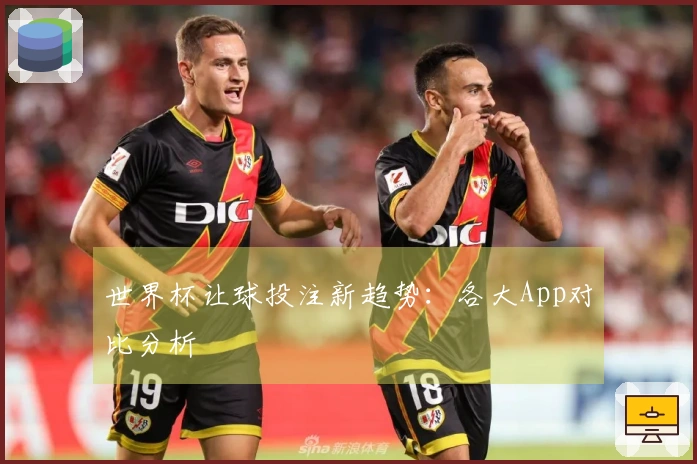 世界杯让球投注新趋势：各大App对比分析