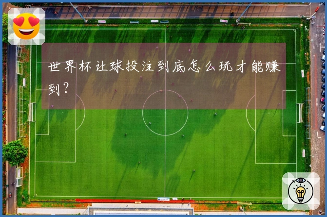 世界杯让球投注到底怎么玩才能赚到？